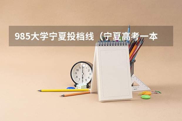 985大学宁夏投档线（宁夏高考一本投档线）