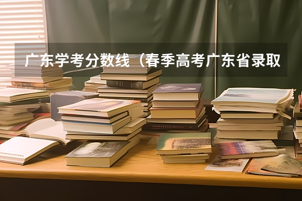 广东学考分数线（春季高考广东省录取分数线）