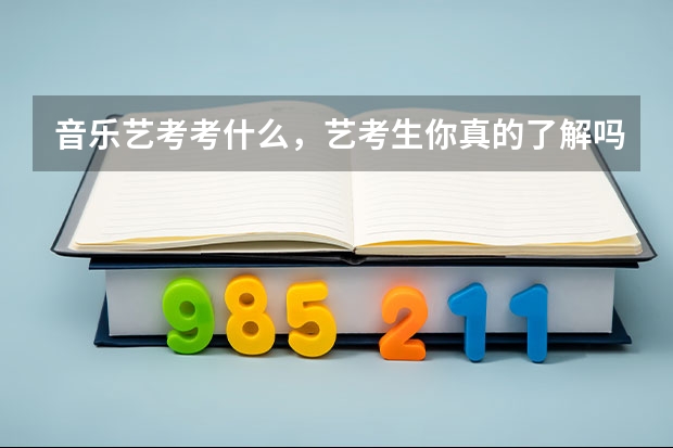 音乐艺考考什么，艺考生你真的了解吗