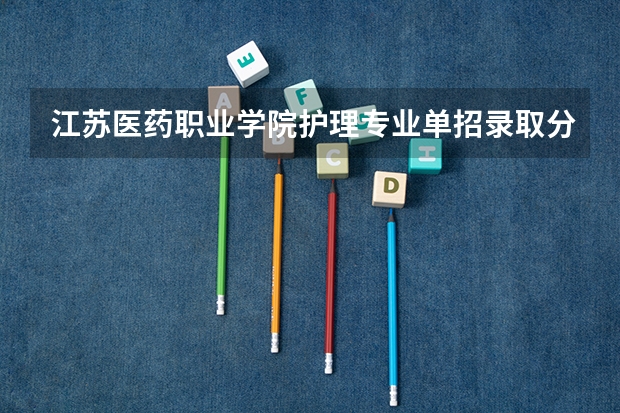 江苏医药职业学院护理专业单招录取分数线是多少啊？