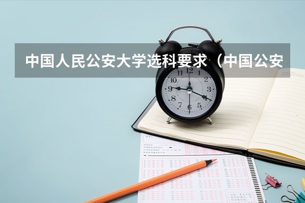 中国人民公安大学选科要求（中国公安大学2023分数线）