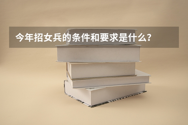 今年招女兵的条件和要求是什么？