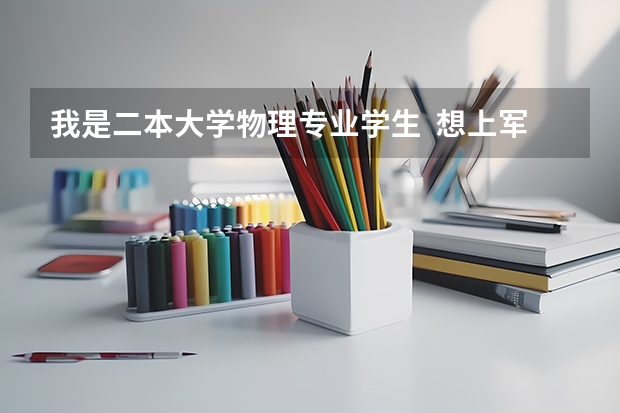 我是二本大学物理专业学生  想上军校 或考研（军事院校） 可以吗? 有哪一个学校可报？有没有可能学指挥？