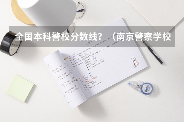 全国本科警校分数线？（南京警察学校录取分数线？）