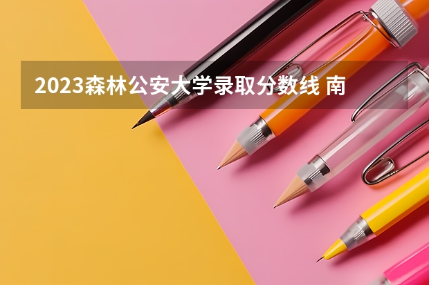 2023森林公安大学录取分数线 南京森林公安录取分数线