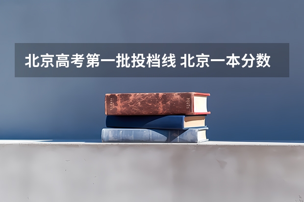 北京高考第一批投档线 北京一本分数线2023