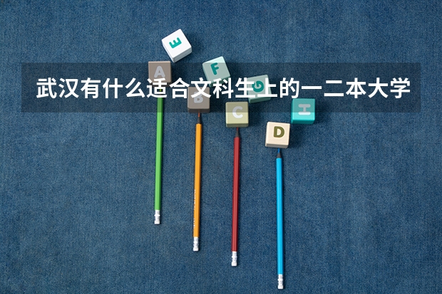 武汉有什么适合文科生上的一二本大学