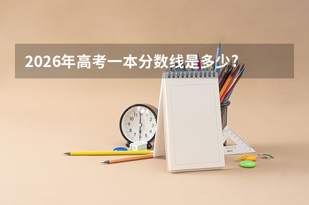 2026年高考一本分数线是多少?
