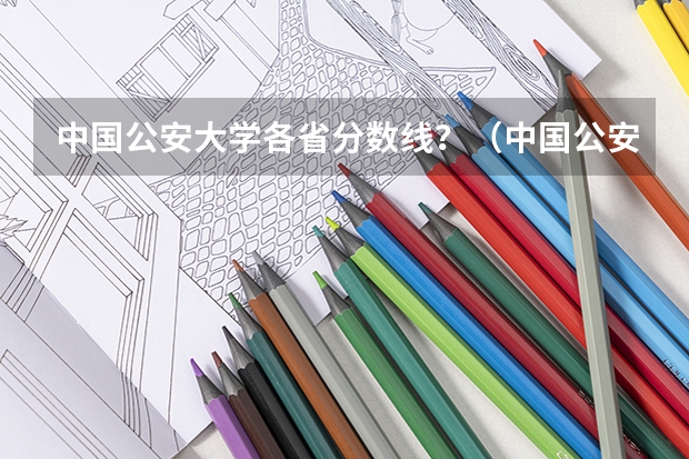 中国公安大学各省分数线？（中国公安大学分数线）