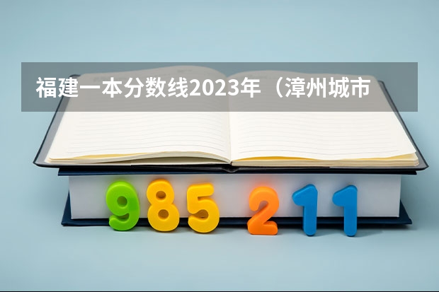 福建一本分数线2023年（漳州城市职业学院录取线）