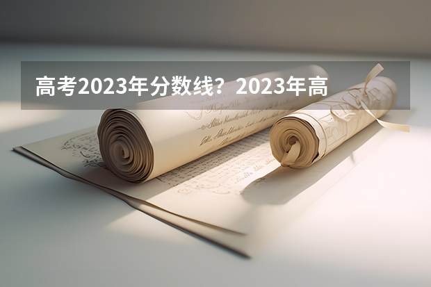 高考2023年分数线？2023年高考多少分