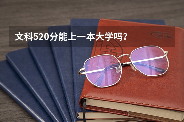 文科520分能上一本大学吗？