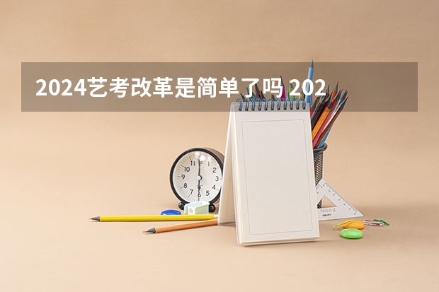 2024艺考改革是简单了吗 2024年艺考新规定