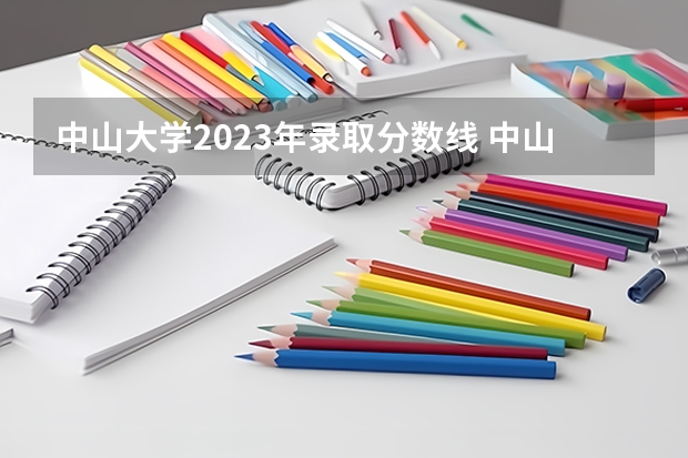中山大学2023年录取分数线 中山高考分数线2023年
