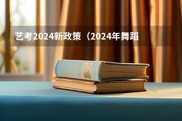 艺考2024新政策（2024年舞蹈艺考新政策）