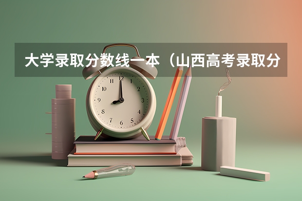 大学录取分数线一本（山西高考录取分数线）