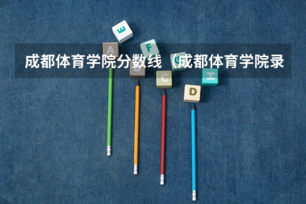 成都体育学院分数线（成都体育学院录取分数线）