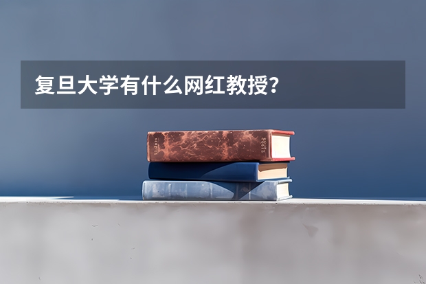 复旦大学有什么网红教授？