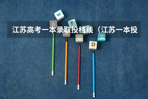 江苏高考一本录取投档线（江苏一本投档线）