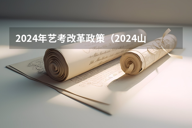 2024年艺考改革政策（2024山西艺考时间）