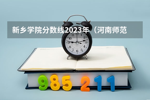 新乡学院分数线2023年（河南师范大学文科录取分数线2023）