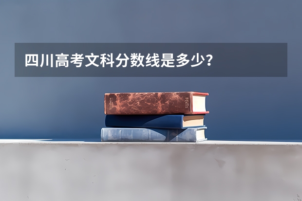 四川高考文科分数线是多少？