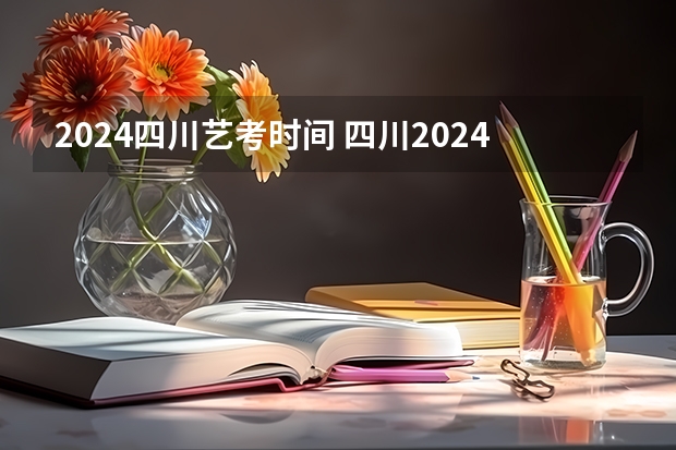 2024四川艺考时间 四川2024年高考报名时间