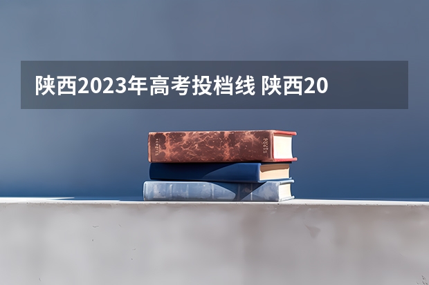 陕西2023年高考投档线 陕西2023年投档线