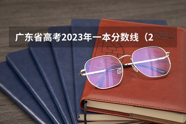 广东省高考2023年一本分数线（2023年广东省一本分数线？）