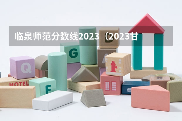 临泉师范分数线2023（2023甘肃高考投档线）