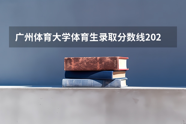 广州体育大学体育生录取分数线2023 广东体院武术表演录取分数线