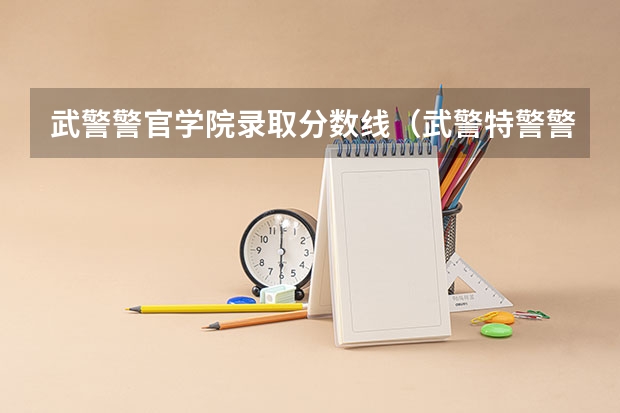 武警警官学院录取分数线（武警特警警官学院录取分数线）