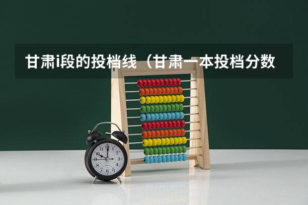 甘肃i段的投档线（甘肃一本投档分数线）