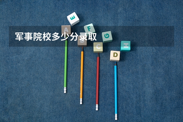 军事院校多少分录取