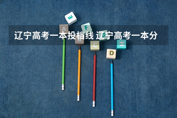 辽宁高考一本投档线 辽宁高考一本分数线