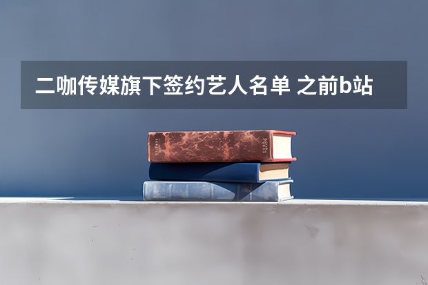 二咖传媒旗下签约艺人名单 之前b站高跟鞋跳舞的是谁