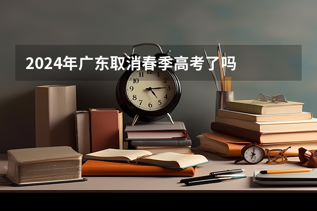 2024年广东取消春季高考了吗