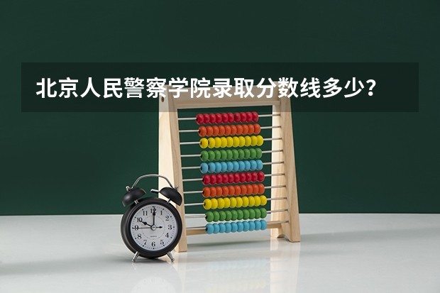 北京人民警察学院录取分数线多少？