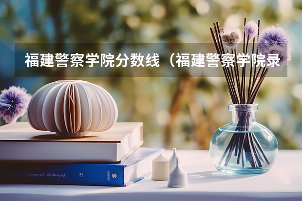 福建警察学院分数线（福建警察学院录取分数线）