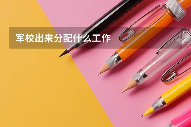 军校出来分配什么工作