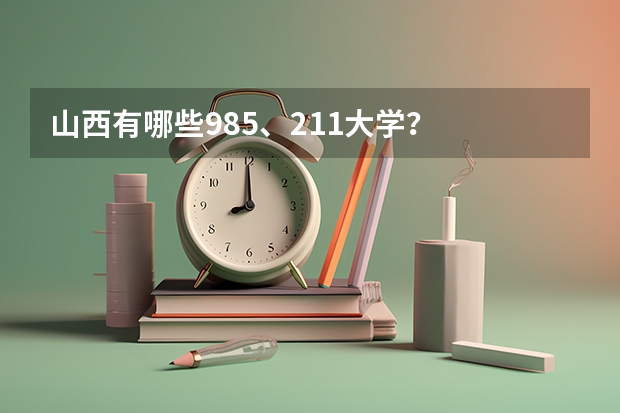 山西有哪些985、211大学？