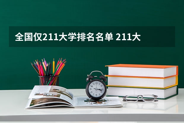 全国仅211大学排名名单 211大学排名名单及录取分数线
