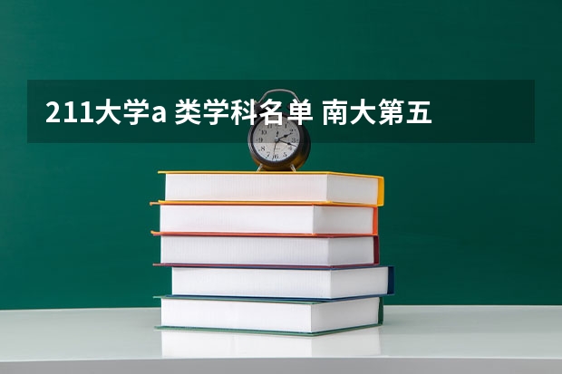 211大学a 类学科名单 南大第五轮a类学科名单