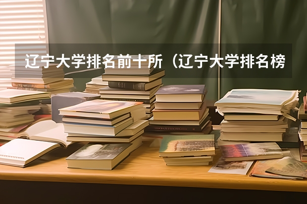 辽宁大学排名前十所（辽宁大学排名榜名单）
