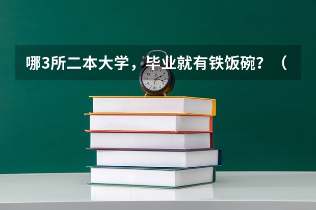 哪3所二本大学，毕业就有铁饭碗？（二本军校排名及分数线）
