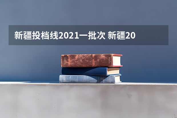 新疆投档线2021一批次 新疆2023高考提档线