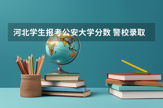河北学生报考公安大学分数 警校录取分数线