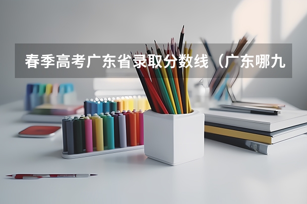 春季高考广东省录取分数线（广东哪九所大学可以报读春季高考的本科批次？）