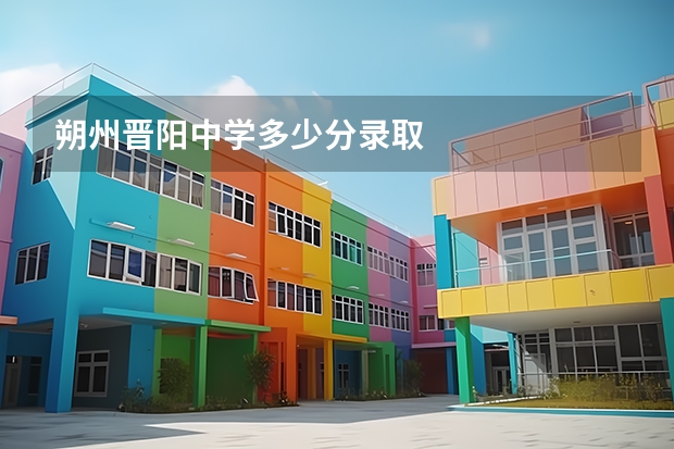 朔州晋阳中学多少分录取
