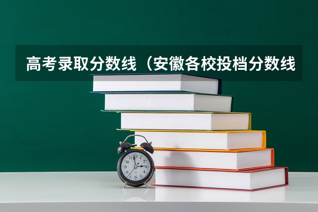 高考录取分数线（安徽各校投档分数线）